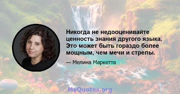 Никогда не недооценивайте ценность знания другого языка. Это может быть гораздо более мощным, чем мечи и стрелы.