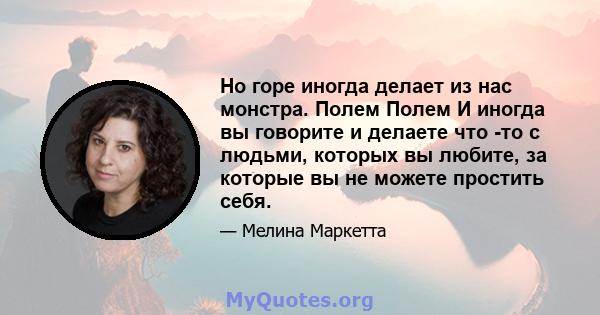 Но горе иногда делает из нас монстра. Полем Полем И иногда вы говорите и делаете что -то с людьми, которых вы любите, за которые вы не можете простить себя.