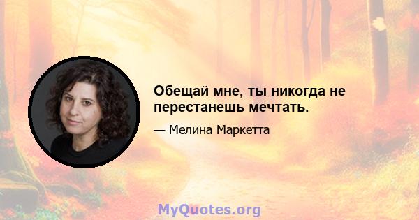 Обещай мне, ты никогда не перестанешь мечтать.