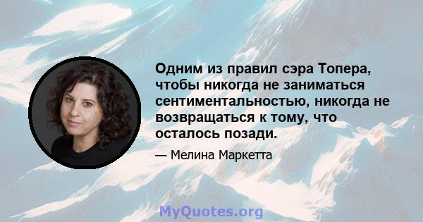 Одним из правил сэра Топера, чтобы никогда не заниматься сентиментальностью, никогда не возвращаться к тому, что осталось позади.