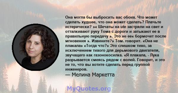 Она могла бы выбросить вас обоих. Что может сделать худшее, что она может сделать? Плачьте истерически? »« Шечаты на ute застряли на свет и отталкивают руку Тома с дороги и затыкают ее в правильную передачу ». Это не