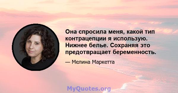 Она спросила меня, какой тип контрацепции я использую. Нижнее белье. Сохраняя это предотвращает беременность.