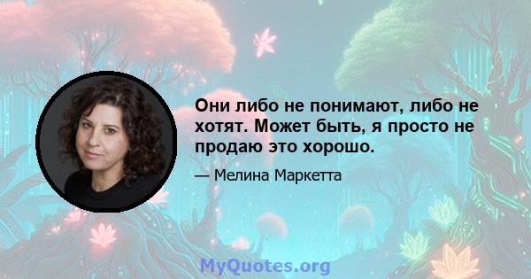 Они либо не понимают, либо не хотят. Может быть, я просто не продаю это хорошо.