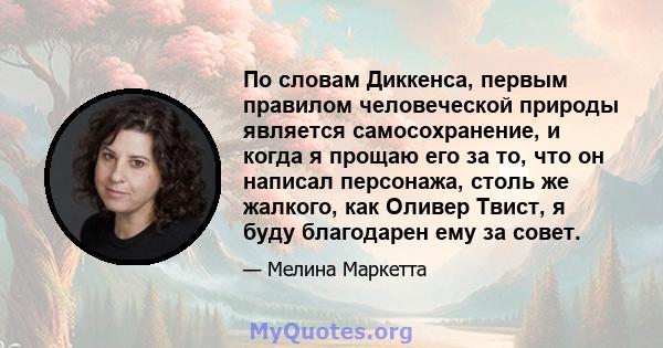 По словам Диккенса, первым правилом человеческой природы является самосохранение, и когда я прощаю его за то, что он написал персонажа, столь же жалкого, как Оливер Твист, я буду благодарен ему за совет.