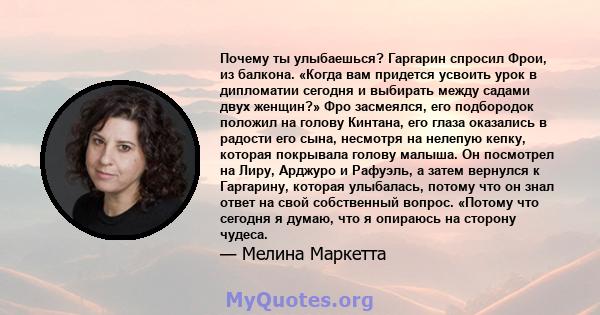 Почему ты улыбаешься? Гаргарин спросил Фрои, из балкона. «Когда вам придется усвоить урок в дипломатии сегодня и выбирать между садами двух женщин?» Фро засмеялся, его подбородок положил на голову Кинтана, его глаза