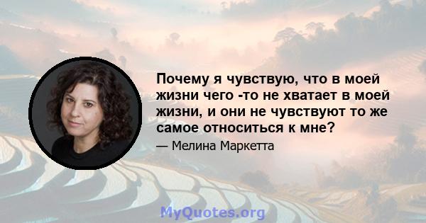 Почему я чувствую, что в моей жизни чего -то не хватает в моей жизни, и они не чувствуют то же самое относиться к мне?