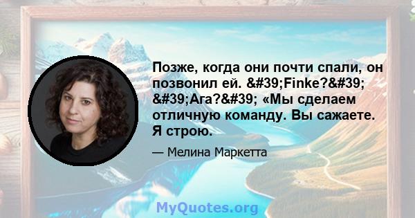 Позже, когда они почти спали, он позвонил ей. 'Finke?' 'Ага?' «Мы сделаем отличную команду. Вы сажаете. Я строю.