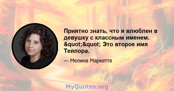 Приятно знать, что я влюблен в девушку с классным именем. "" Это второе имя Тейлора.