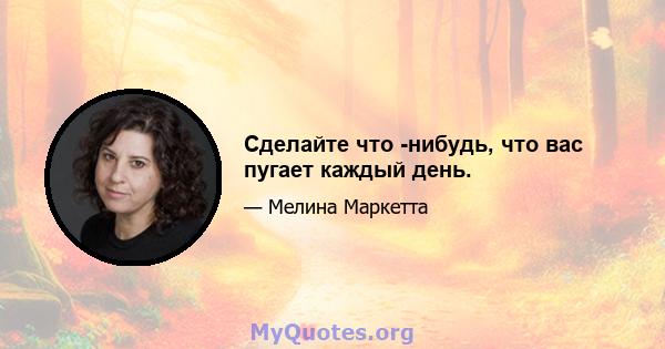 Сделайте что -нибудь, что вас пугает каждый день.