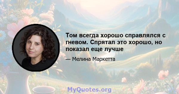 Том всегда хорошо справлялся с гневом. Спрятал это хорошо, но показал еще лучше