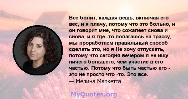 Все болит, каждая вещь, включая его вес, и я плачу, потому что это больно, и он говорит мне, что сожалеет снова и снова, и я где -то полагаюсь на трассу, мы проработаем правильный способ сделать это, но я Не хочу