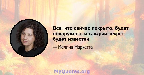 Все, что сейчас покрыто, будет обнаружено, и каждый секрет будет известен.