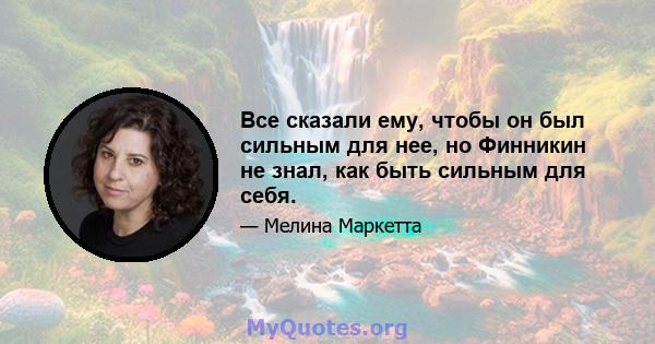 Все сказали ему, чтобы он был сильным для нее, но Финникин не знал, как быть сильным для себя.