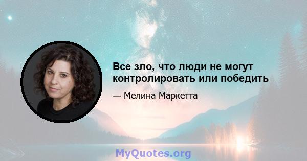 Все зло, что люди не могут контролировать или победить