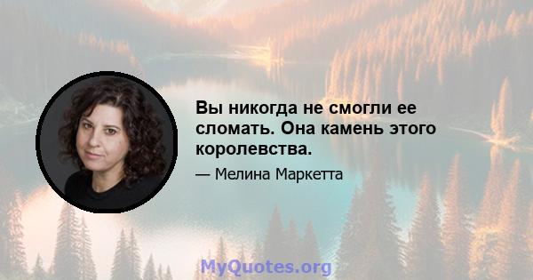 Вы никогда не смогли ее сломать. Она камень этого королевства.