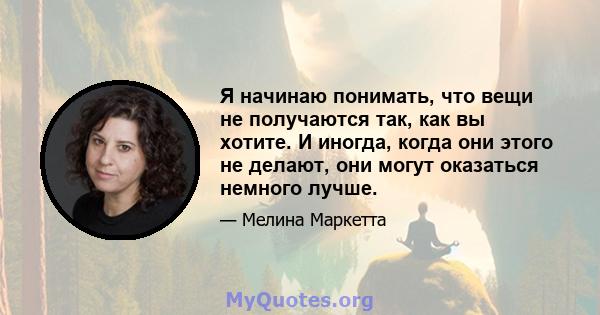 Я начинаю понимать, что вещи не получаются так, как вы хотите. И иногда, когда они этого не делают, они могут оказаться немного лучше.