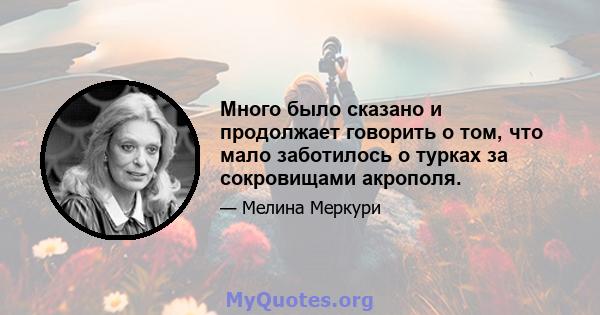 Много было сказано и продолжает говорить о том, что мало заботилось о турках за сокровищами акрополя.