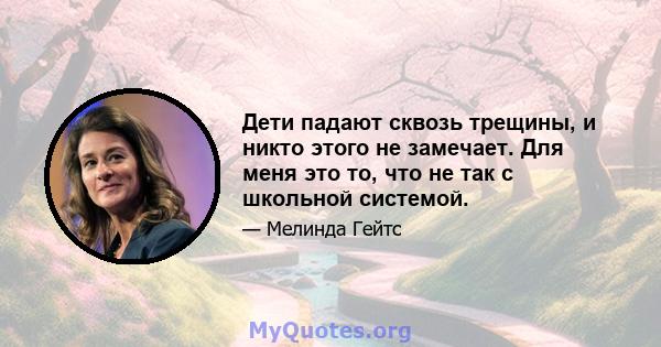 Дети падают сквозь трещины, и никто этого не замечает. Для меня это то, что не так с школьной системой.