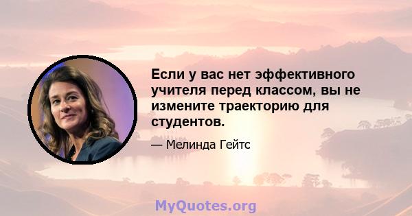 Если у вас нет эффективного учителя перед классом, вы не измените траекторию для студентов.