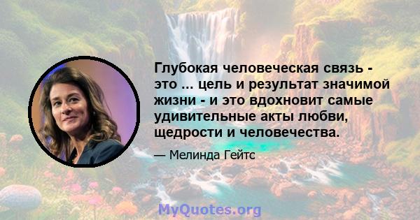 Глубокая человеческая связь - это ... цель и результат значимой жизни - и это вдохновит самые удивительные акты любви, щедрости и человечества.