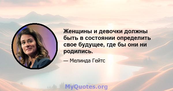 Женщины и девочки должны быть в состоянии определить свое будущее, где бы они ни родились.