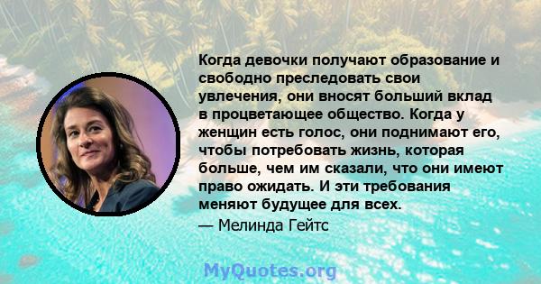 Когда девочки получают образование и свободно преследовать свои увлечения, они вносят больший вклад в процветающее общество. Когда у женщин есть голос, они поднимают его, чтобы потребовать жизнь, которая больше, чем им