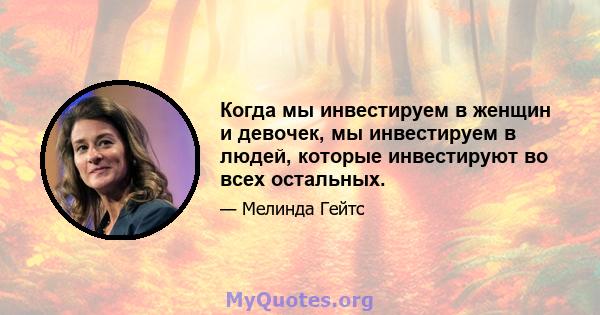 Когда мы инвестируем в женщин и девочек, мы инвестируем в людей, которые инвестируют во всех остальных.