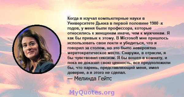 Когда я изучал компьютерные науки в Университете Дьюка в первой половине 1980 -х годов, у меня были профессора, которые относились к женщинам иначе, чем к мужчинам. Я как бы привык к этому. В Microsoft мне пришлось