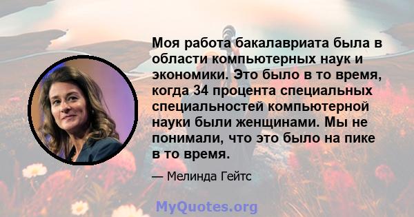 Моя работа бакалавриата была в области компьютерных наук и экономики. Это было в то время, когда 34 процента специальных специальностей компьютерной науки были женщинами. Мы не понимали, что это было на пике в то время.