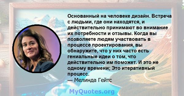 Основанный на человеке дизайн. Встреча с людьми, где они находятся, и действительно принимают во внимание их потребности и отзывы. Когда вы позволяете людям участвовать в процессе проектирования, вы обнаружите, что у