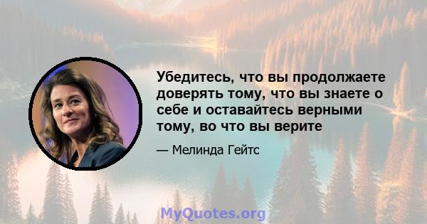 Убедитесь, что вы продолжаете доверять тому, что вы знаете о себе и оставайтесь верными тому, во что вы верите