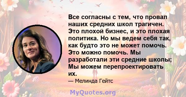 Все согласны с тем, что провал наших средних школ трагичен. Это плохой бизнес, и это плохая политика. Но мы ведем себя так, как будто это не может помочь. Это можно помочь. Мы разработали эти средние школы; Мы можем