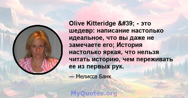 Olive Kitteridge ' - это шедевр: написание настолько идеальное, что вы даже не замечаете его; История настолько яркая, что нельзя читать историю, чем переживать ее из первых рук.