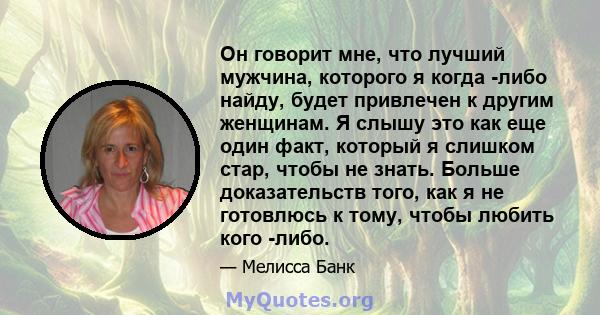 Он говорит мне, что лучший мужчина, которого я когда -либо найду, будет привлечен к другим женщинам. Я слышу это как еще один факт, который я слишком стар, чтобы не знать. Больше доказательств того, как я не готовлюсь к 