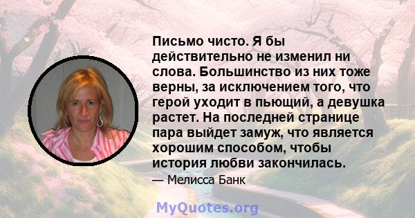 Письмо чисто. Я бы действительно не изменил ни слова. Большинство из них тоже верны, за исключением того, что герой уходит в пьющий, а девушка растет. На последней странице пара выйдет замуж, что является хорошим