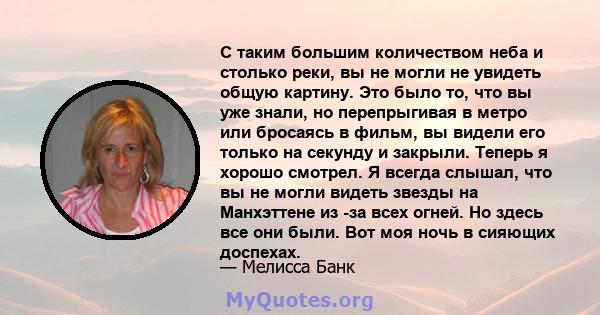 С таким большим количеством неба и столько реки, вы не могли не увидеть общую картину. Это было то, что вы уже знали, но перепрыгивая в метро или бросаясь в фильм, вы видели его только на секунду и закрыли. Теперь я