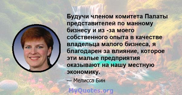 Будучи членом комитета Палаты представителей по манному бизнесу и из -за моего собственного опыта в качестве владельца малого бизнеса, я благодарен за влияние, которое эти малые предприятия оказывают на нашу местную