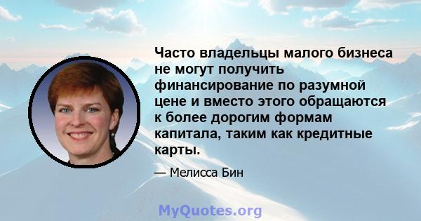 Часто владельцы малого бизнеса не могут получить финансирование по разумной цене и вместо этого обращаются к более дорогим формам капитала, таким как кредитные карты.