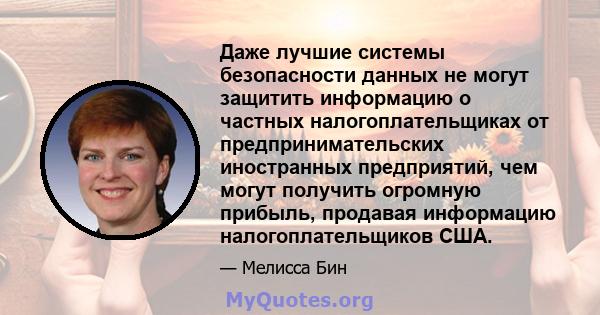 Даже лучшие системы безопасности данных не могут защитить информацию о частных налогоплательщиках от предпринимательских иностранных предприятий, чем могут получить огромную прибыль, продавая информацию