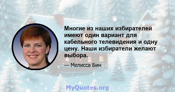 Многие из наших избирателей имеют один вариант для кабельного телевидения и одну цену. Наши избиратели желают выбора.