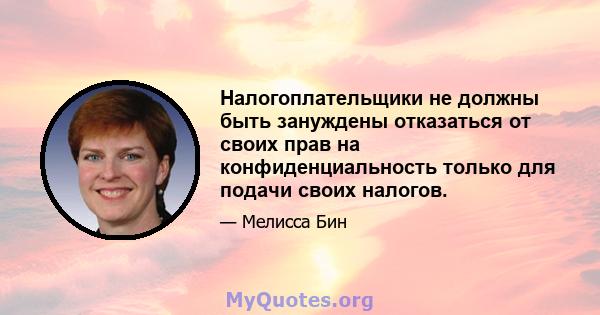 Налогоплательщики не должны быть зануждены отказаться от своих прав на конфиденциальность только для подачи своих налогов.