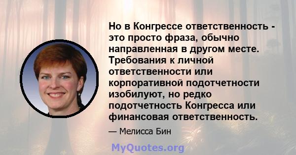 Но в Конгрессе ответственность - это просто фраза, обычно направленная в другом месте. Требования к личной ответственности или корпоративной подотчетности изобилуют, но редко подотчетность Конгресса или финансовая