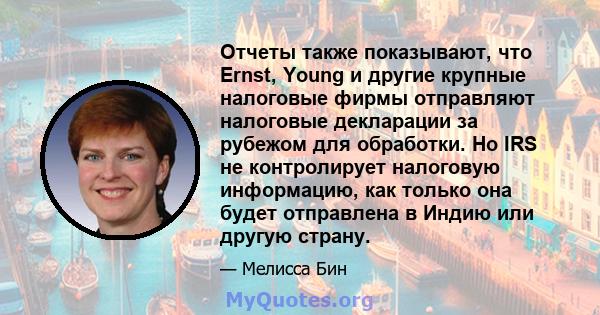 Отчеты также показывают, что Ernst, Young и другие крупные налоговые фирмы отправляют налоговые декларации за рубежом для обработки. Но IRS не контролирует налоговую информацию, как только она будет отправлена ​​в Индию 