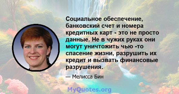 Социальное обеспечение, банковский счет и номера кредитных карт - это не просто данные. Не в чужих руках они могут уничтожить чью -то спасение жизни, разрушить их кредит и вызвать финансовые разрушения.