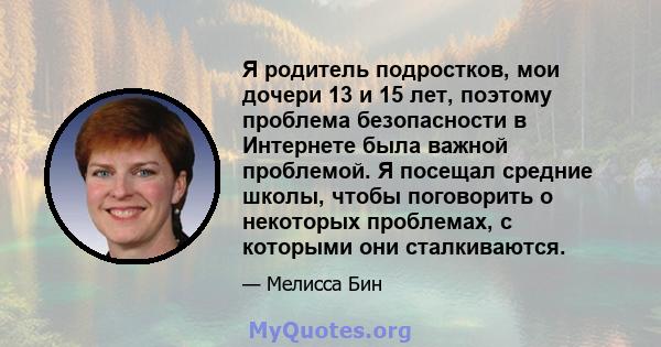 Я родитель подростков, мои дочери 13 и 15 лет, поэтому проблема безопасности в Интернете была важной проблемой. Я посещал средние школы, чтобы поговорить о некоторых проблемах, с которыми они сталкиваются.