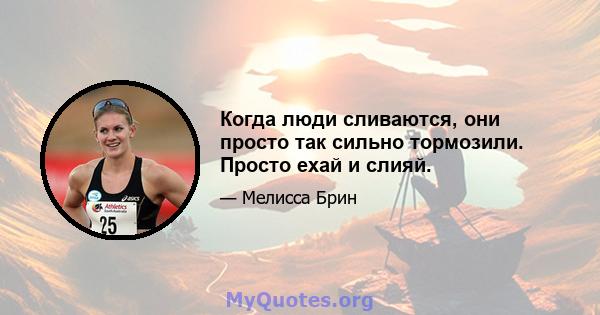 Когда люди сливаются, они просто так сильно тормозили. Просто ехай и слияй.