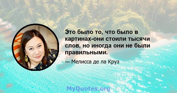 Это было то, что было в картинах-они стоили тысячи слов, но иногда они не были правильными.