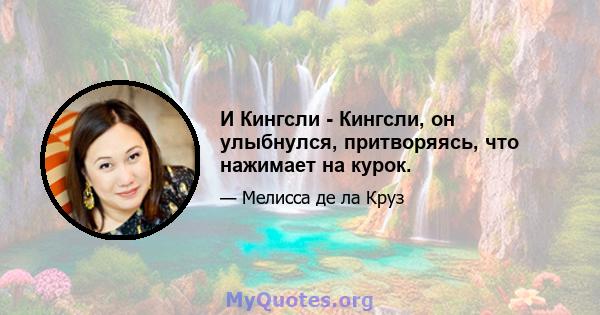 И Кингсли - Кингсли, он улыбнулся, притворяясь, что нажимает на курок.