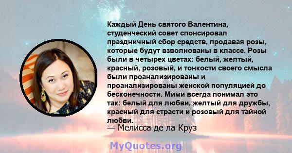 Каждый День святого Валентина, студенческий совет спонсировал праздничный сбор средств, продавая розы, которые будут взволнованы в классе. Розы были в четырех цветах: белый, желтый, красный, розовый, и тонкости своего