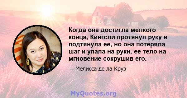 Когда она достигла мелкого конца, Кингсли протянул руку и подтянула ее, но она потеряла шаг и упала на руки, ее тело на мгновение сокрушив его.